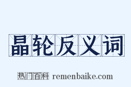晶轮反义词是什么意思的图片